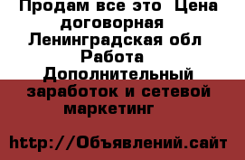 Продам все это. Цена договорная - Ленинградская обл. Работа » Дополнительный заработок и сетевой маркетинг   
